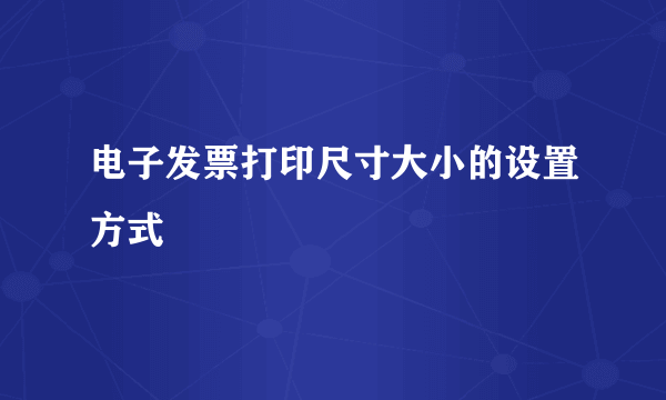 电子发票打印尺寸大小的设置方式
