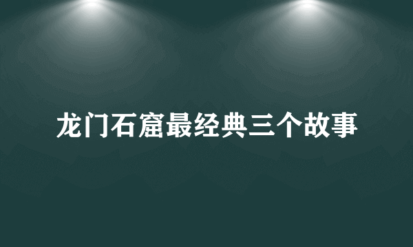 龙门石窟最经典三个故事