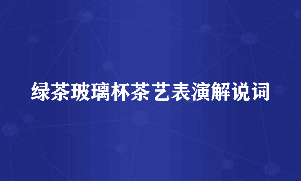 绿茶玻璃杯茶艺表演解说词