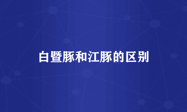 白暨豚和江豚的区别