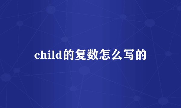 child的复数怎么写的