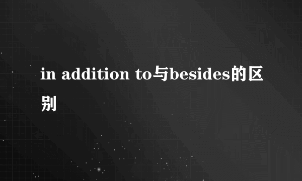 in addition to与besides的区别
