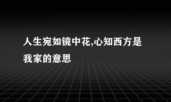 人生宛如镜中花,心知西方是我家的意思