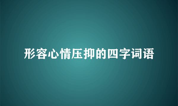形容心情压抑的四字词语