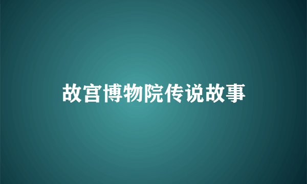 故宫博物院传说故事