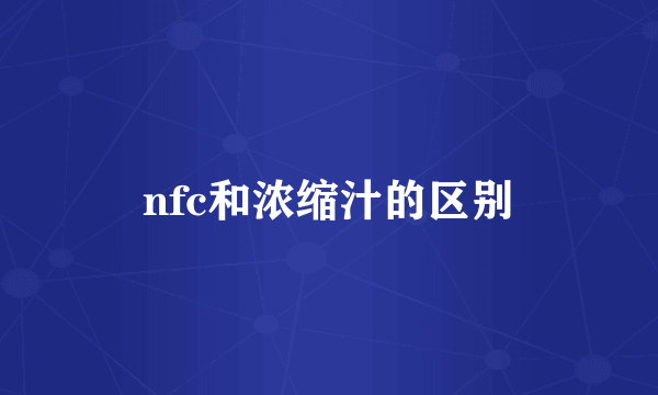 nfc和浓缩汁的区别