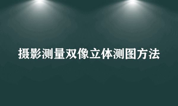 摄影测量双像立体测图方法