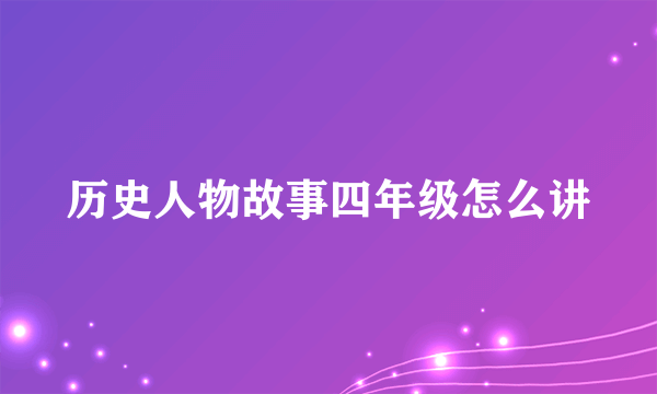 历史人物故事四年级怎么讲
