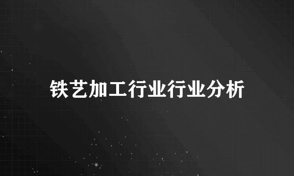 铁艺加工行业行业分析