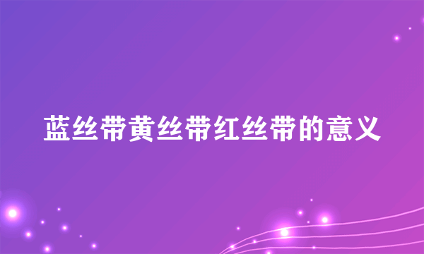 蓝丝带黄丝带红丝带的意义