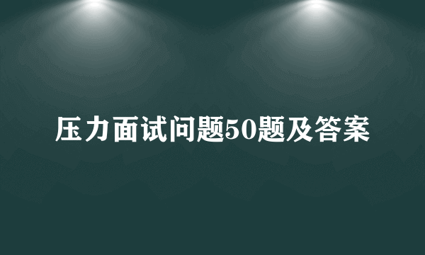 压力面试问题50题及答案