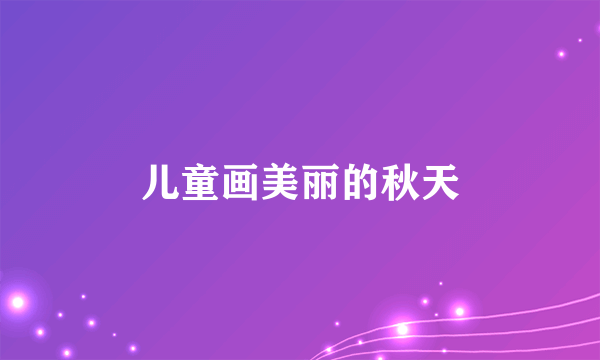 儿童画美丽的秋天