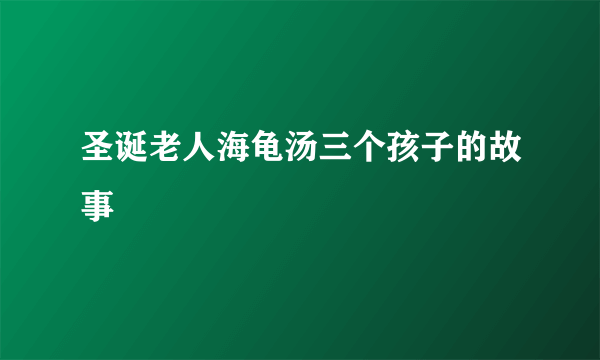 圣诞老人海龟汤三个孩子的故事