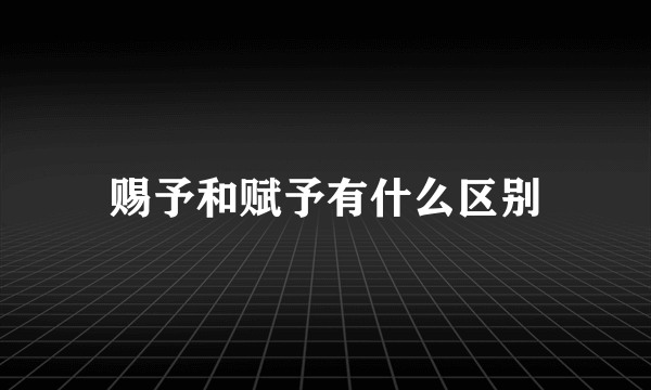 赐予和赋予有什么区别