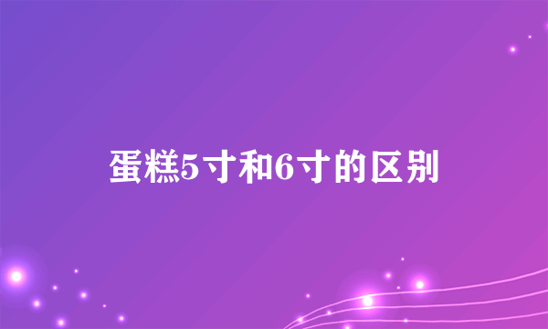 蛋糕5寸和6寸的区别