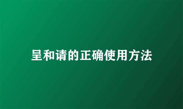 呈和请的正确使用方法
