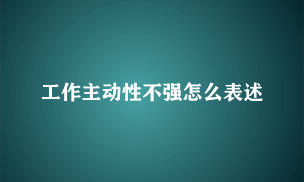 工作主动性不强怎么表述
