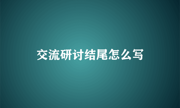 交流研讨结尾怎么写