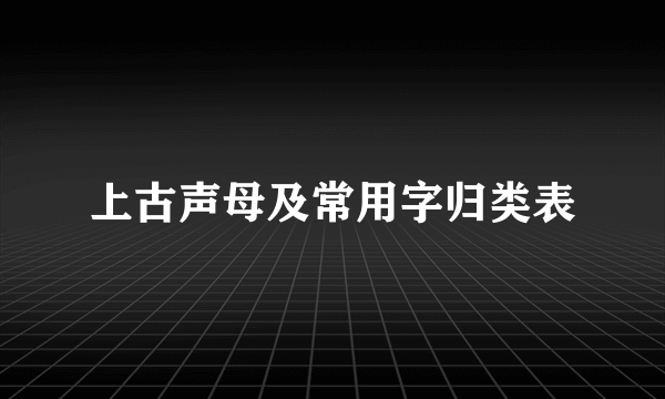 上古声母及常用字归类表