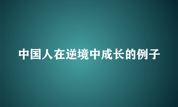 中国人在逆境中成长的例子