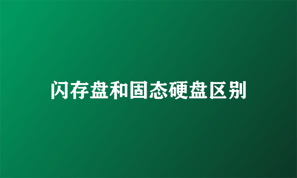 闪存盘和固态硬盘区别