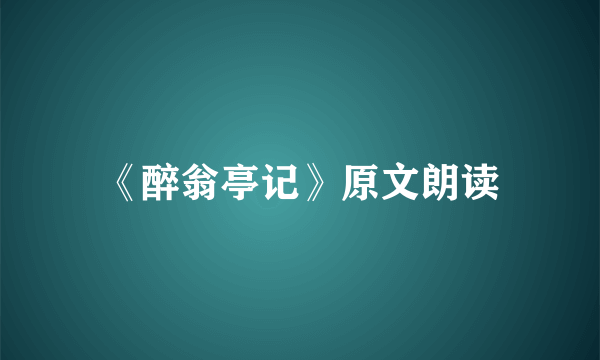 《醉翁亭记》原文朗读