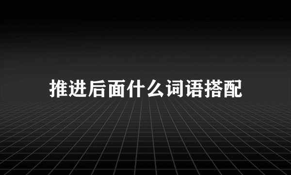 推进后面什么词语搭配