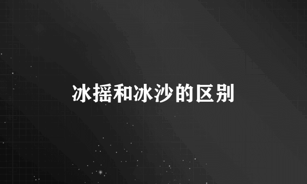 冰摇和冰沙的区别