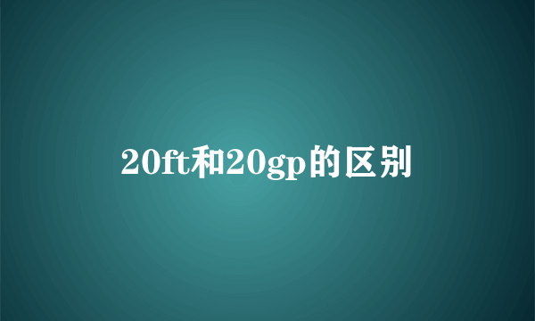 20ft和20gp的区别