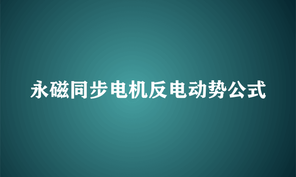 永磁同步电机反电动势公式