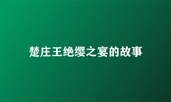 楚庄王绝缨之宴的故事