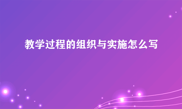 教学过程的组织与实施怎么写