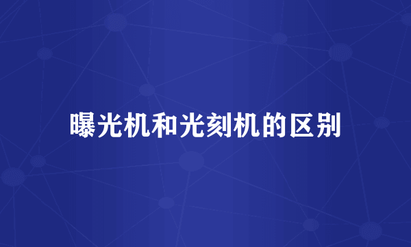曝光机和光刻机的区别
