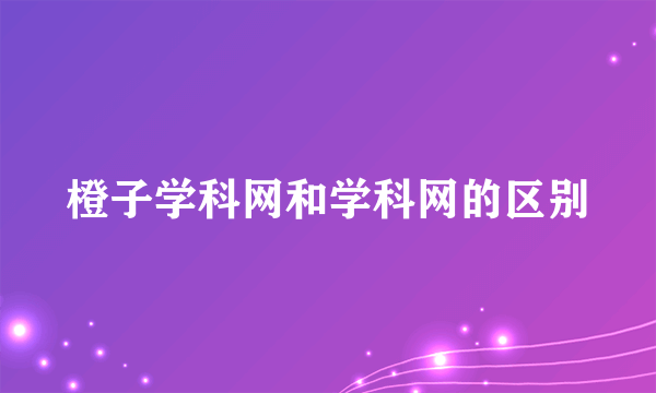 橙子学科网和学科网的区别