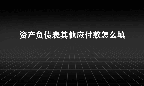 资产负债表其他应付款怎么填