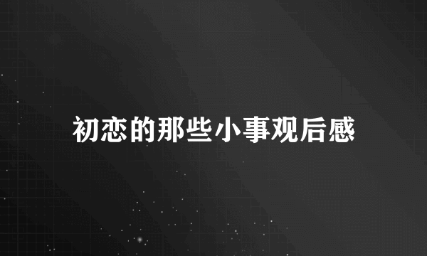 初恋的那些小事观后感
