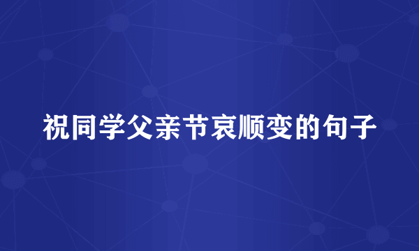 祝同学父亲节哀顺变的句子