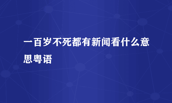 一百岁不死都有新闻看什么意思粤语