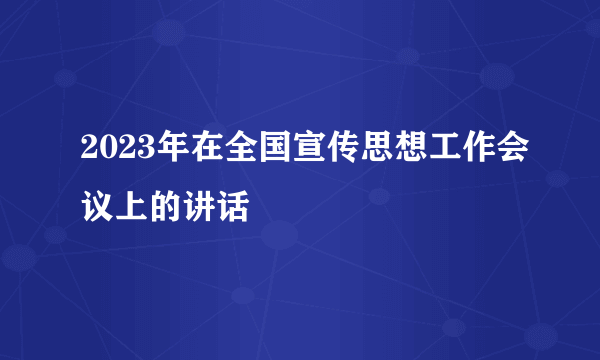2023年在全国宣传思想工作会议上的讲话