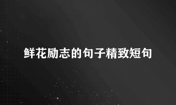 鲜花励志的句子精致短句