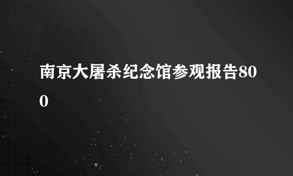 南京大屠杀纪念馆参观报告800