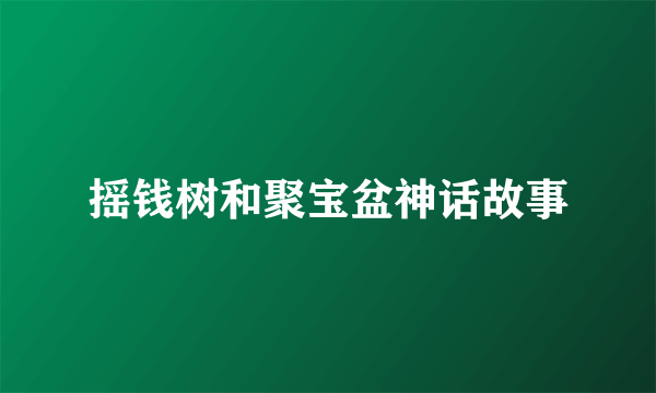 摇钱树和聚宝盆神话故事