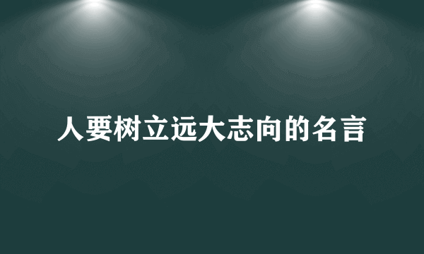 人要树立远大志向的名言