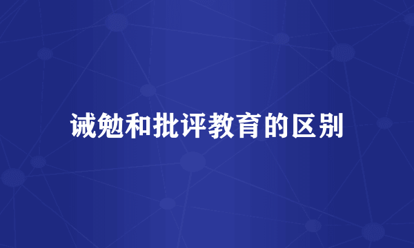 诫勉和批评教育的区别