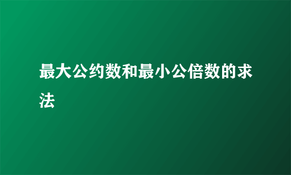 最大公约数和最小公倍数的求法