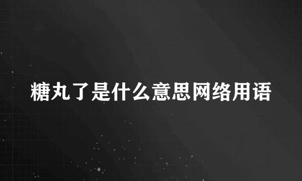 糖丸了是什么意思网络用语