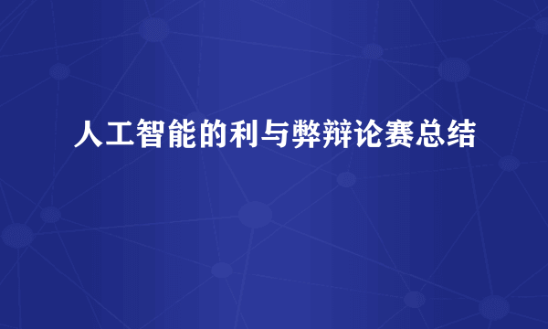 人工智能的利与弊辩论赛总结