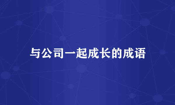 与公司一起成长的成语