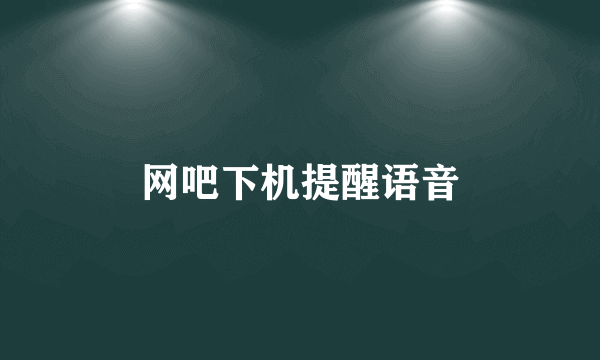 网吧下机提醒语音
