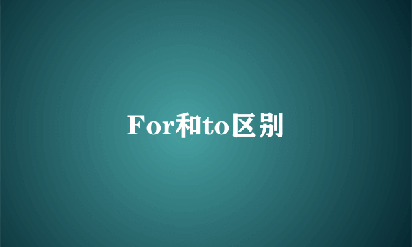 For和to区别